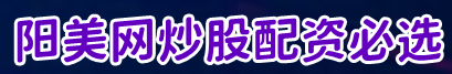 阳美网炒股配资必选=网上股票配资网=股票配资开户流程