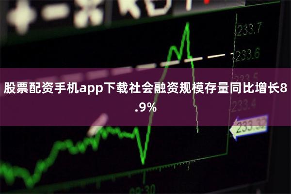 股票配资手机app下载社会融资规模存量同比增长8.9%