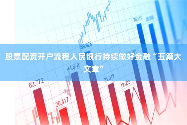 股票配资开户流程人民银行持续做好金融“五篇大文章”
